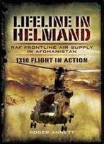 Lifeline In Helmand: Raf Front-Line Air Supply In Afghanistan: 1310 Flight In Action