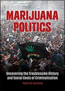 Marijuana Politics: Uncovering The Troublesome History And Social Costs Of Criminalization