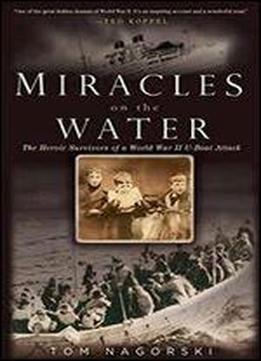 Miracles On The Water: The Heroic Survivors Of A World War Ii U-boat Attack