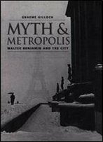 Myth And Metropolis: Walter Benjamin And The City