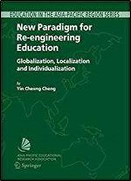 New Paradigm For Re-engineering Education: Globalization, Localization And Individualization (education In The Asia-pacific Region: Issues, Concerns And Prospects)
