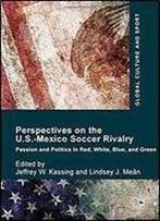 Perspectives On The U.S.-Mexico Soccer Rivalry: Passion And Politics In Red, White, Blue, And Green