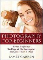 Photography: Photography For Beginners - From Beginner To Expert Photographer In Less Than A Day!
