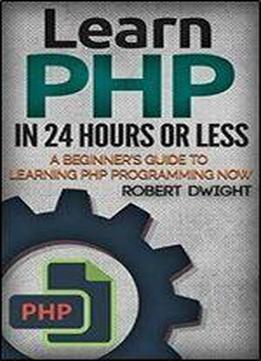 Php: Learn Php In 24 Hours Or Less - A Beginners Guide To Learning Php Programming Now (php, Php Programming, Php Course)