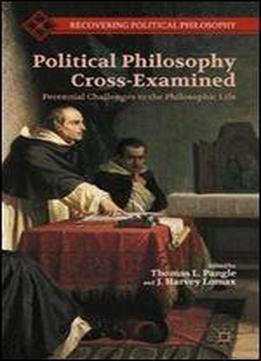 Political Philosophy Cross-examined: Perennial Challenges To The Philosophic Life (recovering Political Philosophy)