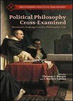 Political Philosophy Cross-Examined: Perennial Challenges To The Philosophic Life (Recovering Political Philosophy)