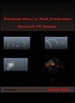 Practical Maya In Post Production: Dynamic Fx Setups: Spark Rigs