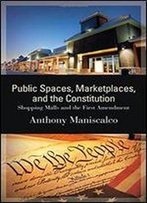 Public Spaces, Marketplaces, And The Constitution: Shopping Malls And The First Amendment