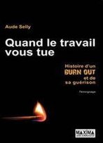 Quand Le Travail Vous Tue : Histoire D'Un Burn-Out Et De Sa Guerison
