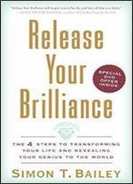 Release Your Brilliance: The 4 Steps To Transforming Your Life And Revealing Your Genius To The World