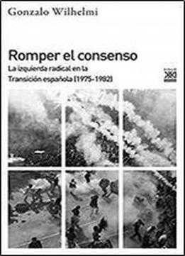 Romper El Consenso: La Izquierda Radical En La Transicion (1975-1982)