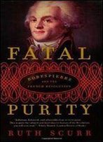 Ruth Scurr - Fatal Purity: Robespierre And The French Revolution