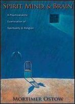 Spirit, Mind, And Brain: A Psychoanalytic Examination Of Spirituality And Religion (Columbia Series In Science And Religion)