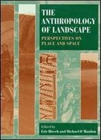 The Anthropology Of Landscape: Perspectives On Place And Space