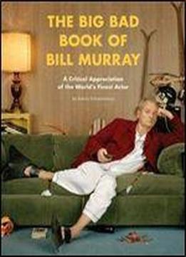 The Big Bad Book Of Bill Murray: A Monumental Study Of The World's Greatest Actor