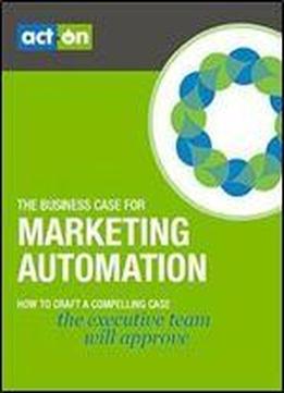 The Business Case For Marketing Automation: How To Craft A Compelling Case The Executive Team Will Approve