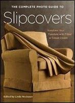 The Complete Photo Guide To Slipcovers: Transform Your Furniture With Fitted Or Casual Covers