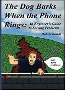 The Dog Barks When The Phone Rings: An Engineer's Guide To Solving Problems