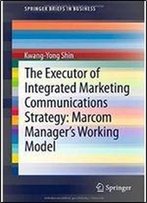 The Executor Of Integrated Marketing Communications Strategy: Marcom Manager's Working Model