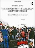 The History Of The European Migration Regime: Germany's Strategic Hegemony (Routledge Studies In Modern European History)