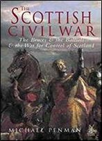 The Scottish Civil War: The Bruces & The Balliols & The War For Control Of Scotland