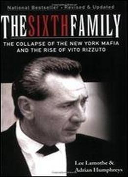 The Sixth Family: The Collapse Of The New York Mafia And The Rise Of Vito Rizzuto