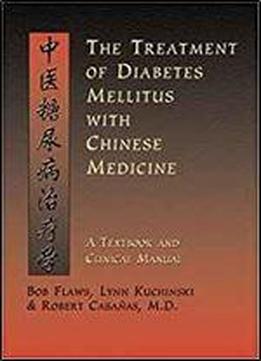 The Treatment Of Diabetes Mellitus With Chinese Medicine: A Textbook & Clinical Manual