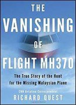 The Vanishing Of Flight Mh370: The True Story Of The Hunt For The Missing Malaysian Plane