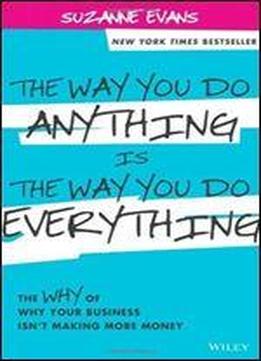 The Way You Do Anything Is The Way You Do Everything: The Why Of Why Your Business Isn't Making More Money