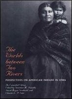 The Worlds Between Two Rivers: Perspectives On American Indians In Iowa