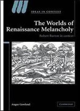 The Worlds Of Renaissance Melancholy: Robert Burton In Context