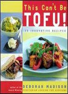 This Can't Be Tofu!: 75 Recipes To Cook Something You Never Thought You Would And Love Every Bite