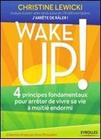 Wake Up ! : 4 Principes Fondamentaux Pour Arreter De Vivre Sa Vie A Moitie Endormi
