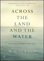 W.G. Sebald - Across The Land And The Water: Selected Poems 1964-2001