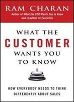 What The Customer Wants You To Know: How Everybody Needs To Think Differently About Sales