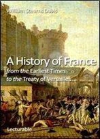 William Stearns Davis - A History Of France From The Earliest Times To The Treaty Of Versailles