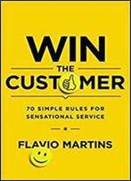 Win The Customer: 70 Simple Rules For Sensational Service