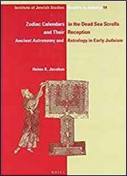 Zodiac Calendars In The Dead Sea Scrolls And Their Reception: Ancient Astronomy And Astrology In Early Judaism (ijs Studies In Judaica)