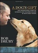 A Dog's Gift: The Inspirational Story Of Veterans And Children Healed By Man's Best Friend
