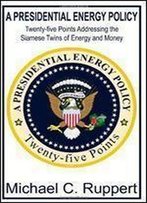 A Presidential Energy Policy: Twenty-Five Points Addressing The Siamese Twins Of Energy And Money