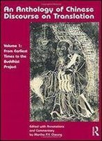An Anthology Of Chinese Discourse On Translation (Volume 1): From Earliest Times To The Buddhist Project