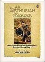 An Arthurian Reader: Selections From Arthurian Legend, Scholarship And Story