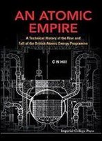 An Atomic Empire: A Technical History Of The Rise And Fall Of The British Atomic Energy Programme