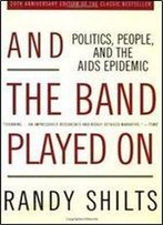 And The Band Played On: Politics, People, And The Aids Epidemic, 20th-Anniversary Edition