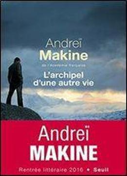 Andrei Makine - L'archipel D'une Autre Vie