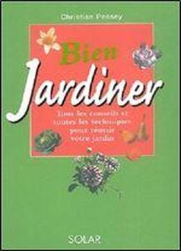 Bien Jardiner : Tous Les Conseils Et Toutes Les Techniques Pour Reussir Votre Jardin