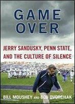 Bill Moushey, Robert Dvorchak - Game Over: Jerry Sandusky, Penn State, And The Culture Of Silence