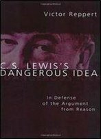 C. S. Lewis's Dangerous Idea: In Defense Of The Argument From Reason