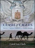 Clash Of Eagles: America's Forgotten Expedition To Ottoman Palestine