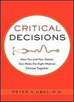 Critical Decisions: How You And Your Doctor Can Make The Right Medical Choices Together